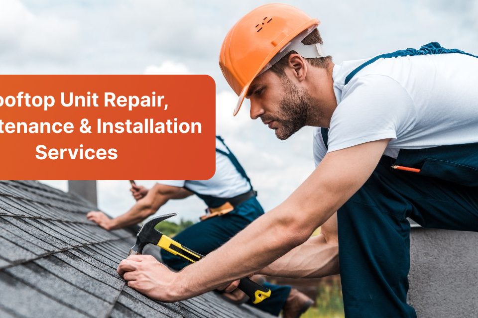 Rooftop Unit Repair, Maintenance & Installation Services
