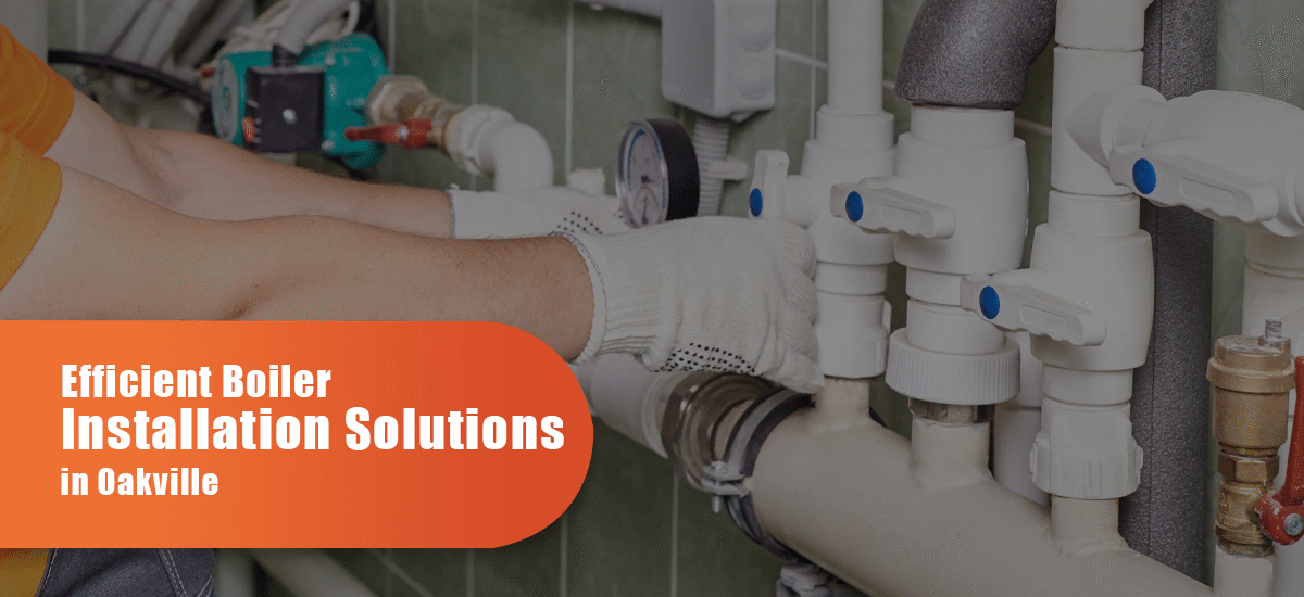 Efficient Boiler Installation Solutions in Oakville
