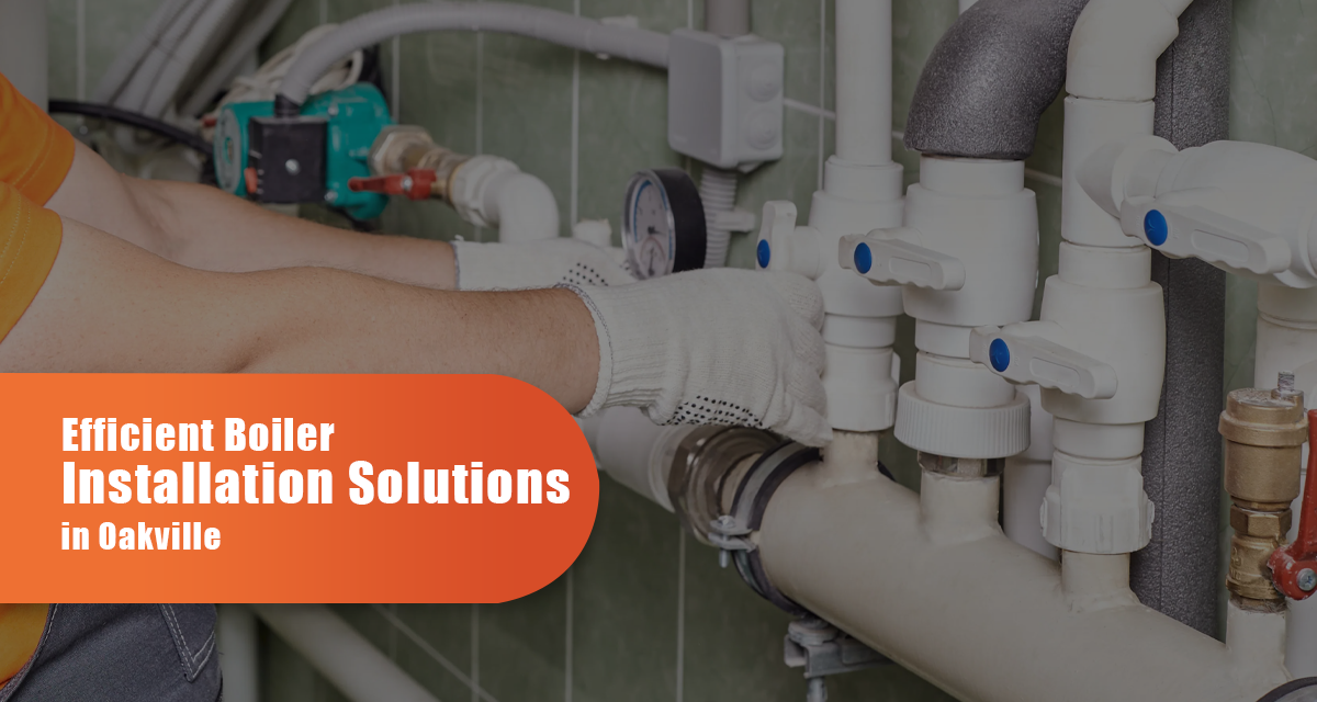 Efficient Boiler Installation Solutions in Oakville