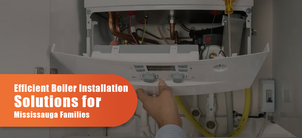 Efficient Boiler Installation Solutions For Mississauga Families