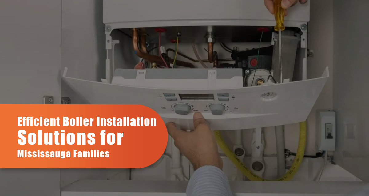 Efficient Boiler Installation Solutions For Mississauga Families
