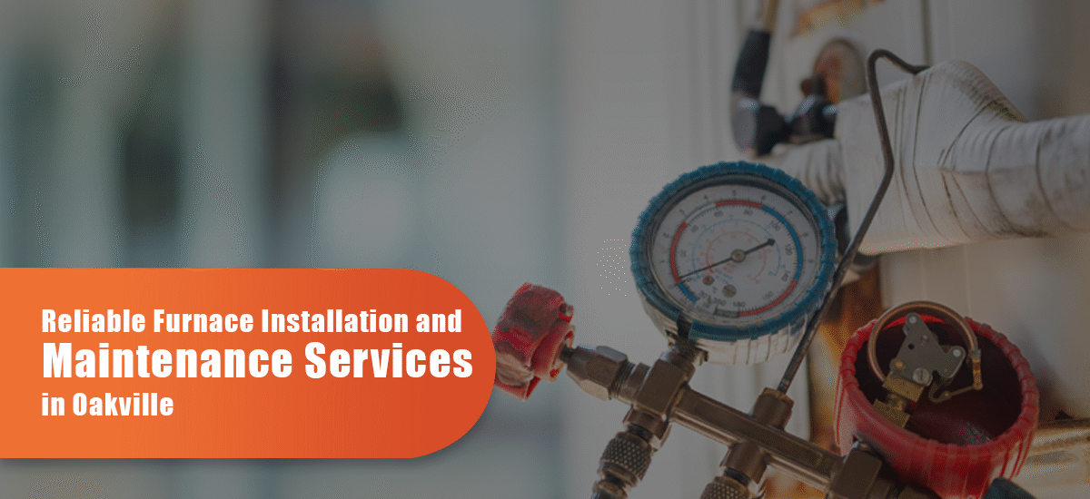 Reliable Furnace Installation And Maintenance Services In Oakville