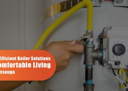 Energy-Efficient Boiler Repair Solutions For Comfortable Living In Mississauga