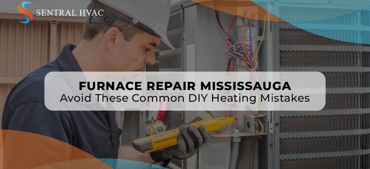 Furnace Repair Mississauga: Avoid These Common DIY Heating Mistakes